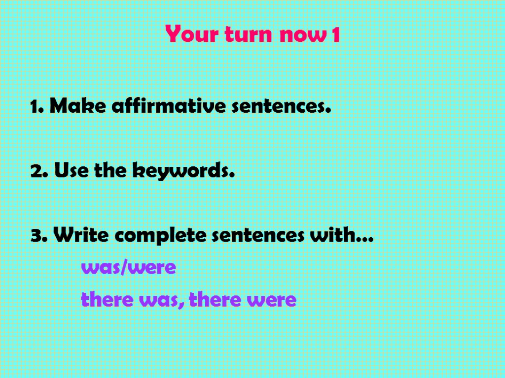 Your turn now 1 1. Make affirmative sentences. 2. Use the keywords. 3. Write